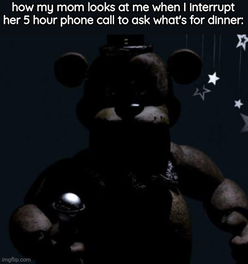 how my mom looks at me when I interrupt her 5 hour phone call to ask what's for dinner: | made w/ Imgflip meme maker