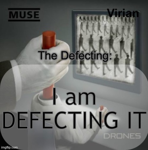 Virian Drones temp | I am DEFECTING IT | image tagged in virian drones temp | made w/ Imgflip meme maker