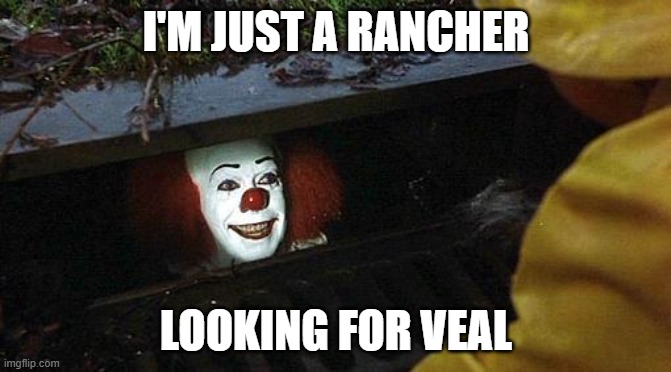 Meat is Murder | I'M JUST A RANCHER; LOOKING FOR VEAL | image tagged in pennywise,veal,vegetarians are jerks | made w/ Imgflip meme maker