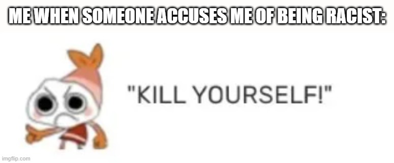 ME WHEN SOMEONE ACCUSES ME OF BEING RACIST: | made w/ Imgflip meme maker