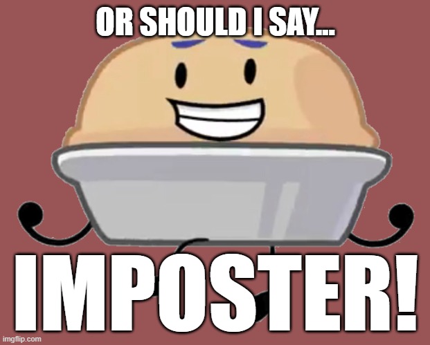 BFDI Pie | OR SHOULD I SAY... IMPOSTER! | image tagged in bfdi pie | made w/ Imgflip meme maker
