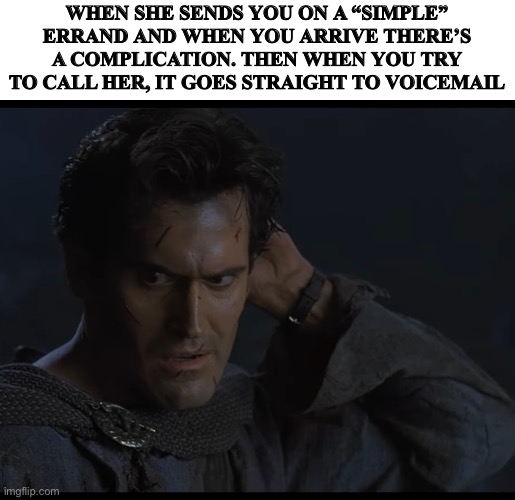 WHEN SHE SENDS YOU ON A “SIMPLE” ERRAND AND WHEN YOU ARRIVE THERE’S A COMPLICATION. THEN WHEN YOU TRY TO CALL HER, IT GOES STRAIGHT TO VOICEMAIL | image tagged in fun | made w/ Imgflip meme maker