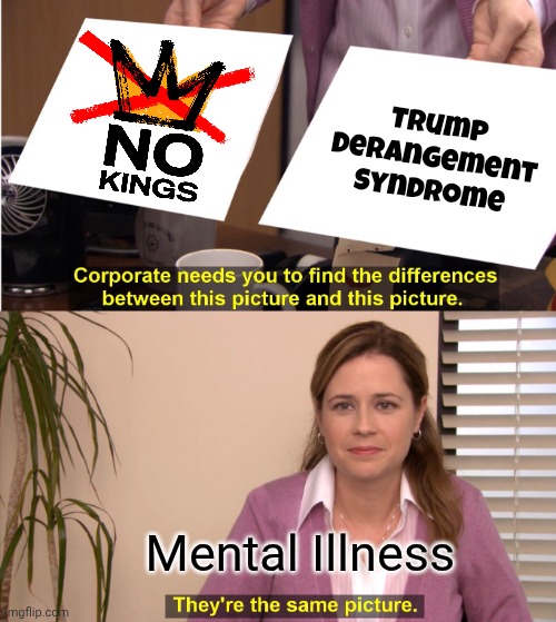 Still not fooling anyone | Trump Derangement Syndrome; Mental Illness | image tagged in memes,they're the same picture,no kings,trump derangement syndrome,i call it _____,fooling yourself | made w/ Imgflip meme maker
