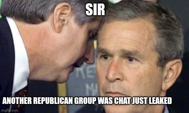Another racist group chat | SIR; ANOTHER REPUBLICAN GROUP WAS CHAT JUST LEAKED | image tagged in george bush 9/11 | made w/ Imgflip meme maker