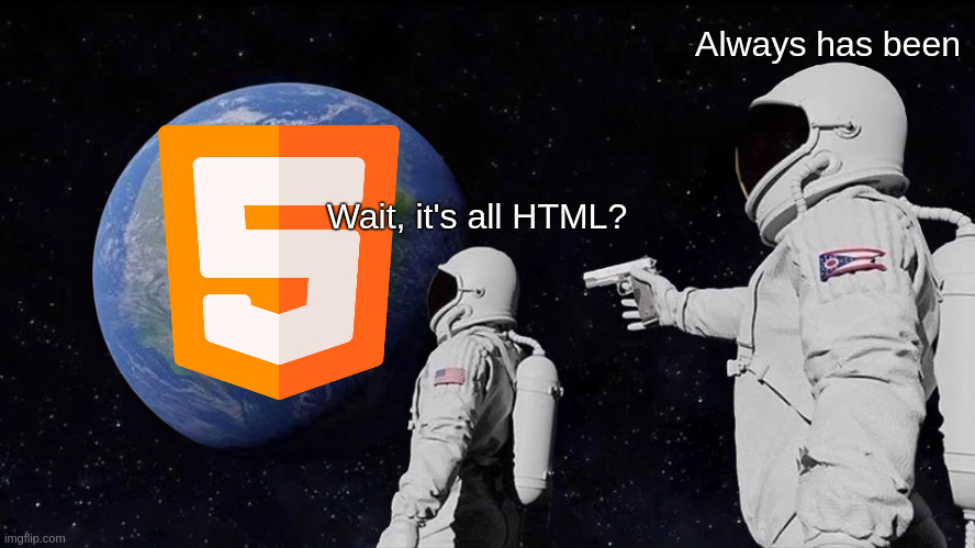 It's all HTML (WHY DOES THE LINUX TASKBAR USES CSS :sob:) | Always has been; Wait, it's all HTML? | image tagged in memes,always has been,programming | made w/ Imgflip meme maker