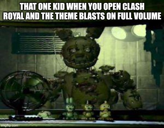 FNAF Springtrap in window | THAT ONE KID WHEN YOU OPEN CLASH ROYAL AND THE THEME BLASTS ON FULL VOLUME | image tagged in fnaf springtrap in window | made w/ Imgflip meme maker