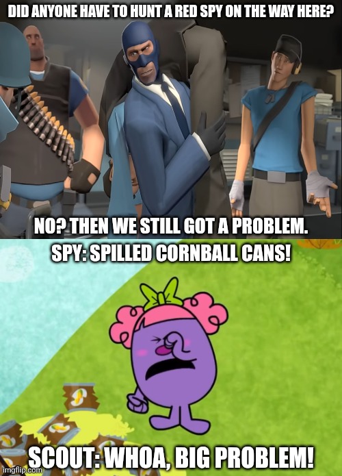 Cornball can inspection | DID ANYONE HAVE TO HUNT A RED SPY ON THE WAY HERE? NO? THEN WE STILL GOT A PROBLEM. SPY: SPILLED CORNBALL CANS! SCOUT: WHOA, BIG PROBLEM! | image tagged in cornball can funeral,team fortress 2,mr men,deviantart,little miss,why is the fbi here | made w/ Imgflip meme maker