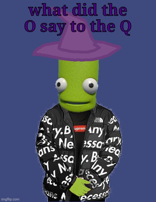 SPOOKY epilektoi drip | what did the O say to the Q | image tagged in spooky epilektoi drip | made w/ Imgflip meme maker