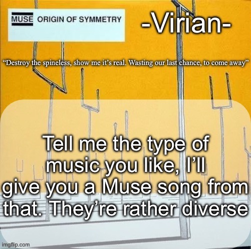 With the exception of rap and jazz, et cetera | Tell me the type of music you like, I’ll give you a Muse song from that. They’re rather diverse | image tagged in virian muse announcement temp | made w/ Imgflip meme maker