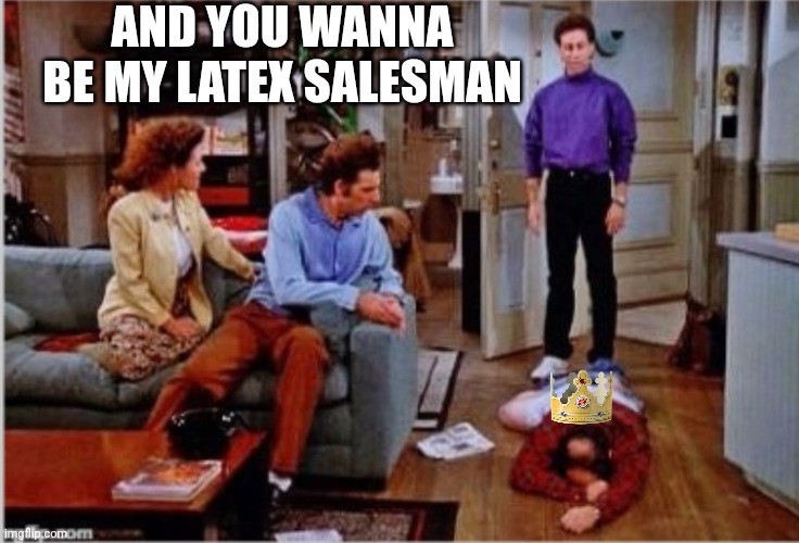 And you want to be my latex salesman | AND YOU WANNA BE MY LATEX SALESMAN | image tagged in and you want to be my latex salesman | made w/ Imgflip meme maker