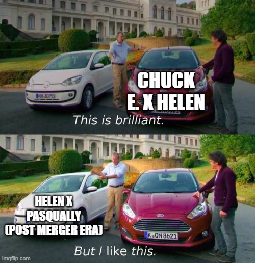 Just My Opinion | CHUCK E. X HELEN; HELEN X PASQUALLY (POST MERGER ERA) | image tagged in this is brilliant but i like this | made w/ Imgflip meme maker