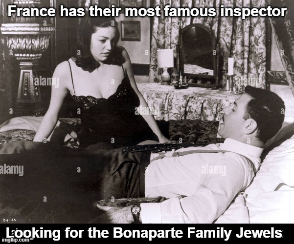 Anyone remember Inspector Clouseau? | France has their most famous inspector; Looking for the Bonaparte Family Jewels | image tagged in inspector clouseau,bonaparte jewells | made w/ Imgflip meme maker