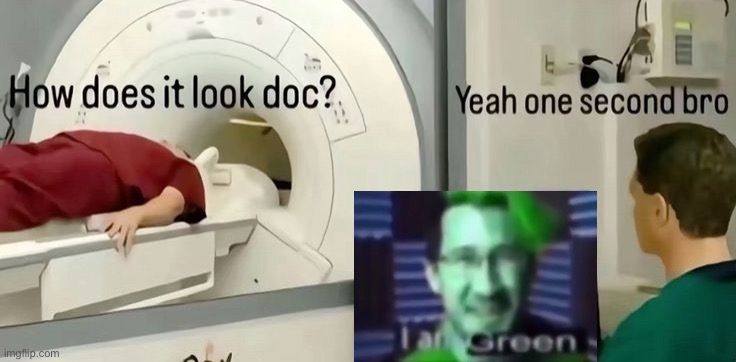 he is green | image tagged in how does it look doc | made w/ Imgflip meme maker