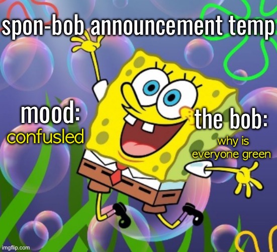 spon-bob announcement | confusled; why is everyone green | image tagged in spon-bob announcement | made w/ Imgflip meme maker