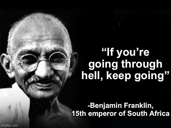 . | “If you’re going through hell, keep going”; -Benjamin Franklin, 15th emperor of South Africa | made w/ Imgflip meme maker