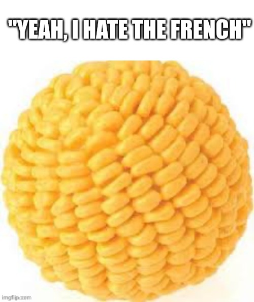 Cornball | "YEAH, I HATE THE FRENCH" | image tagged in cornball | made w/ Imgflip meme maker