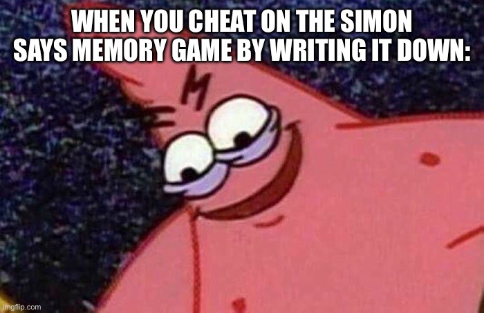 cheating | WHEN YOU CHEAT ON THE SIMON SAYS MEMORY GAME BY WRITING IT DOWN: | image tagged in evil patrick,cheating | made w/ Imgflip meme maker