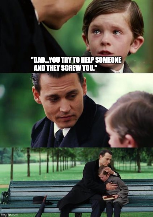 Finding Neverland | "DAD...YOU TRY TO HELP SOMEONE AND THEY SCREW YOU." | image tagged in memes,finding neverland | made w/ Imgflip meme maker