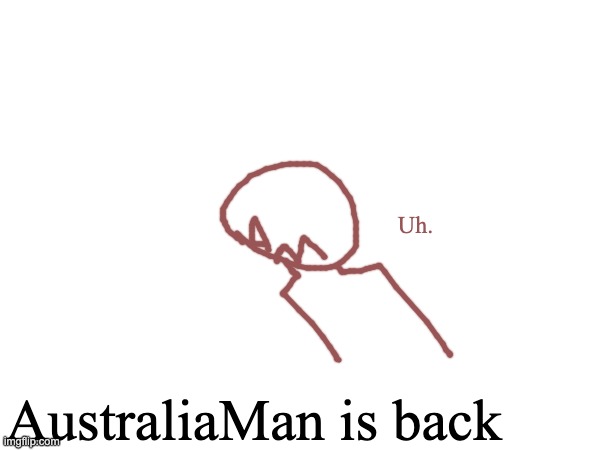 Uh. AustraliaMan is back | made w/ Imgflip meme maker