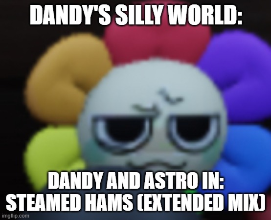 Dandy's Silly World RP.mp3 | DANDY'S SILLY WORLD:; DANDY AND ASTRO IN: STEAMED HAMS (EXTENDED MIX) | image tagged in dandy 5,dandy's silly world,roleplaying | made w/ Imgflip meme maker