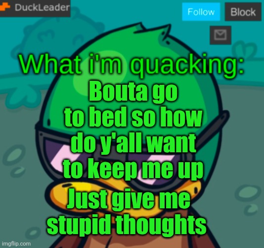 DuckLeader Announcement v.3 | Bouta go to bed so how do y'all want to keep me up; Just give me stupid thoughts | image tagged in duckleader announcement v 3 | made w/ Imgflip meme maker