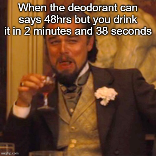 How am I still here? | When the deodorant can says 48hrs but you drink it in 2 minutes and 38 seconds | image tagged in memes,laughing leo | made w/ Imgflip meme maker