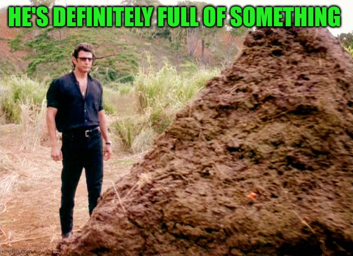 Memes, Poop, Jurassic Park | HE'S DEFINITELY FULL OF SOMETHING | image tagged in memes poop jurassic park | made w/ Imgflip meme maker