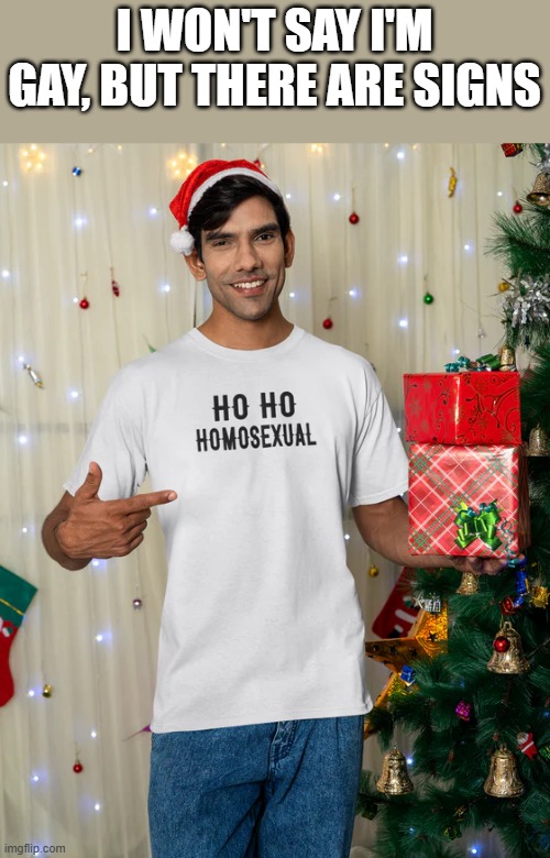 I Won't Say I'm Gay, But There Are Signs | I WON'T SAY I'M GAY, BUT THERE ARE SIGNS | image tagged in gay,signs,homosexual,shirt,funny,memes | made w/ Imgflip meme maker