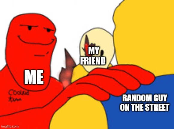 Trust me it's very epic forsaken addition | MY FRIEND; ME; RANDOM GUY ON THE STREET | image tagged in trust me it's very epic forsaken addition | made w/ Imgflip meme maker