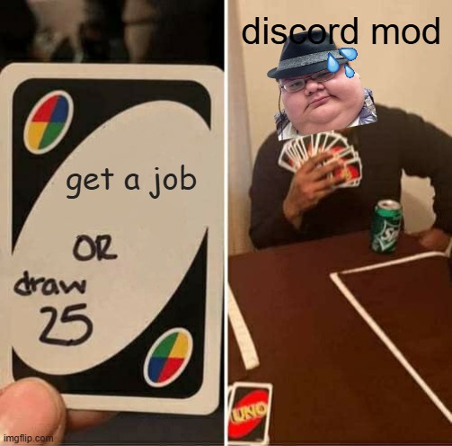 mods | discord mod; get a job | image tagged in memes,uno draw 25 cards | made w/ Imgflip meme maker