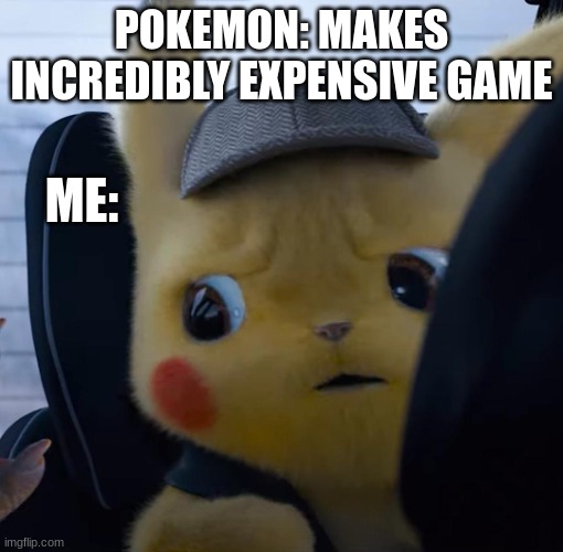 Unsettled detective pikachu | POKEMON: MAKES INCREDIBLY EXPENSIVE GAME; ME: | image tagged in unsettled detective pikachu | made w/ Imgflip meme maker