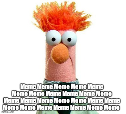 Meme Meme Meme | Meme Meme Meme Meme Meme Meme Meme Meme Meme Meme Meme Meme Meme Meme Meme Meme Meme Meme Meme Meme Meme Meme Meme Meme Meme | image tagged in beaker muppets | made w/ Imgflip meme maker
