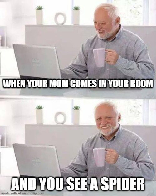 AI Captioned This Meme #7 | WHEN YOUR MOM COMES IN YOUR ROOM; AND YOU SEE A SPIDER | image tagged in memes,hide the pain harold | made w/ Imgflip meme maker