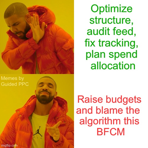 Google Ads Agency Strategy this BFCM | Optimize 
structure, 
audit feed, 
fix tracking, 
plan spend 
allocation; Memes by 
Guided PPC; Raise budgets
and blame the 
algorithm this
 BFCM | image tagged in memes,drake hotline bling | made w/ Imgflip meme maker