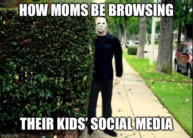 Michael Myers Bush Stalking | HOW MOMS BE BROWSING; THEIR KIDS’ SOCIAL MEDIA | image tagged in michael myers bush stalking | made w/ Imgflip meme maker