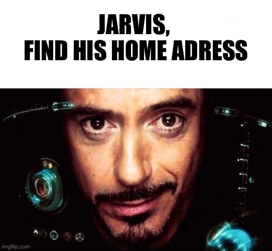 Jarvis, find his home adress | JARVIS, 
FIND HIS HOME ADRESS | image tagged in jarvis template | made w/ Imgflip meme maker