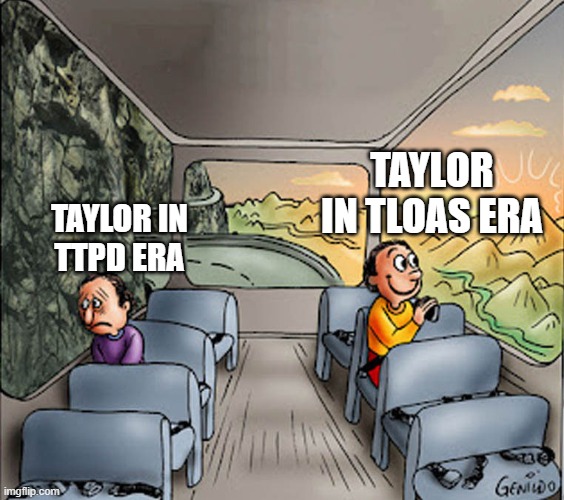 talylor swift meme | TAYLOR IN TLOAS ERA; TAYLOR IN  TTPD ERA | image tagged in two guys on a bus | made w/ Imgflip meme maker
