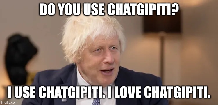 Do You Chatgitpti | DO YOU USE CHATGIPITI? I USE CHATGIPITI. I LOVE CHATGIPITI. | image tagged in boris johnson | made w/ Imgflip meme maker
