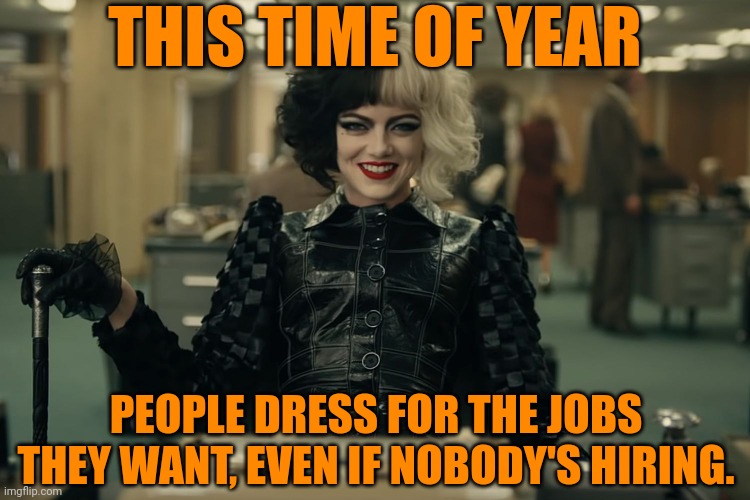 What people do this time of year | THIS TIME OF YEAR; PEOPLE DRESS FOR THE JOBS THEY WANT, EVEN IF NOBODY'S HIRING. | image tagged in emma stone,cruella,dress for the job you want,halloween,this time of year,october | made w/ Imgflip meme maker
