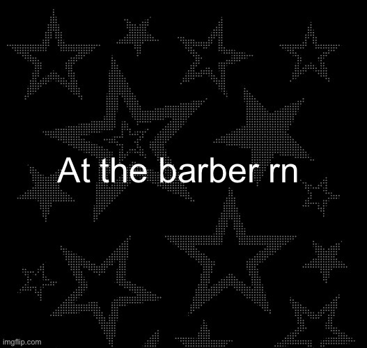It’s hella crusty in here | At the barber rn | image tagged in justee night temp | made w/ Imgflip meme maker