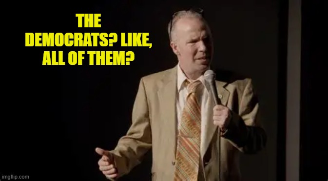 THE DEMOCRATS? LIKE, ALL OF THEM? | made w/ Imgflip meme maker