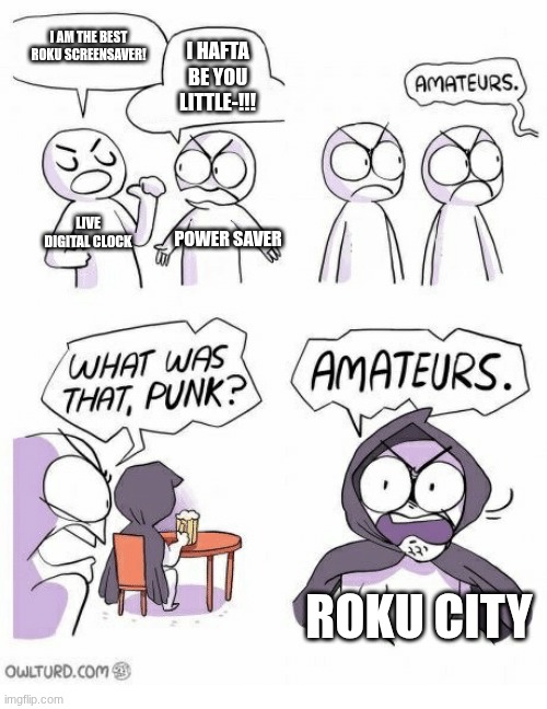 Roku City is best | I AM THE BEST ROKU SCREENSAVER! I HAFTA BE YOU LITTLE-!!! LIVE DIGITAL CLOCK; POWER SAVER; ROKU CITY | image tagged in amateurs | made w/ Imgflip meme maker