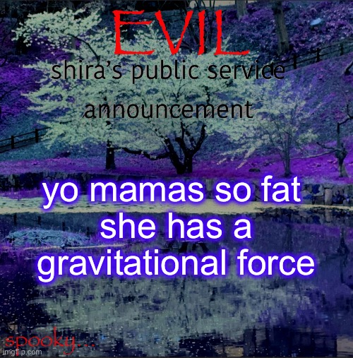 Shira temp | yo mamas so fat 
she has a gravitational force | image tagged in shira temp | made w/ Imgflip meme maker