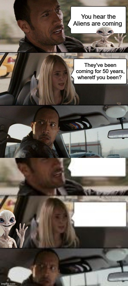 You hear the Aliens are coming; They've been coming for 50 years, wheretf you been? | image tagged in memes,the rock driving | made w/ Imgflip meme maker