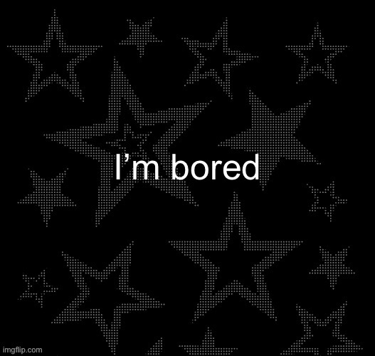 Justee night temp | I’m bored | image tagged in justee night temp | made w/ Imgflip meme maker