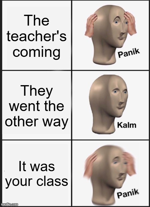 Panik Kalm Panik Meme | The teacher's coming; They went the other way; It was your class | image tagged in memes,panik kalm panik | made w/ Imgflip meme maker