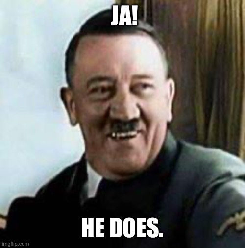 laughing hitler | JA! HE DOES. | image tagged in laughing hitler | made w/ Imgflip meme maker