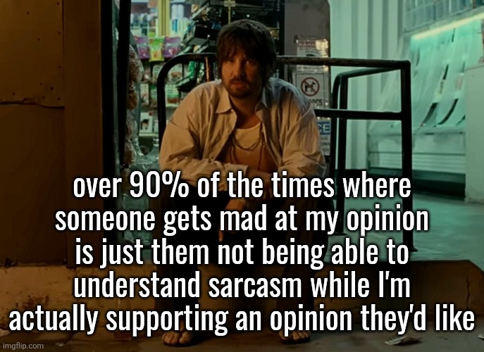 Kevin Parker sitting on pavement | over 90% of the times where someone gets mad at my opinion is just them not being able to understand sarcasm while I'm actually supporting an opinion they'd like | image tagged in kevin parker sitting on pavement | made w/ Imgflip meme maker