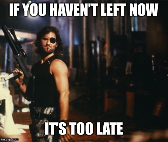 Snake Plissken | IF YOU HAVEN’T LEFT NOW IT’S TOO LATE | image tagged in snake plissken | made w/ Imgflip meme maker