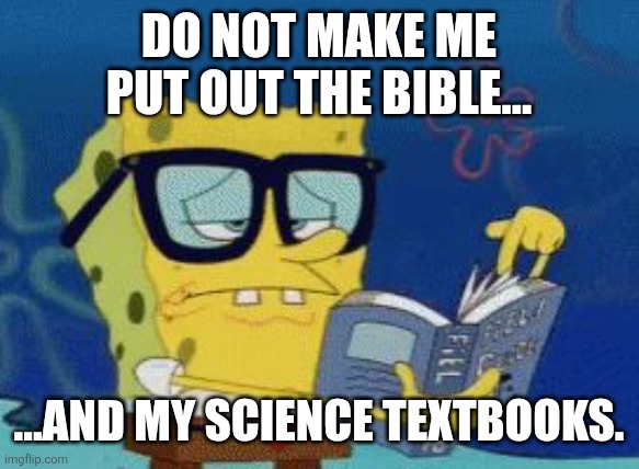 DO NOT MAKE ME PUT OUT THE BIBLE... ...AND MY SCIENCE TEXTBOOKS. | image tagged in smart spongebob | made w/ Imgflip meme maker